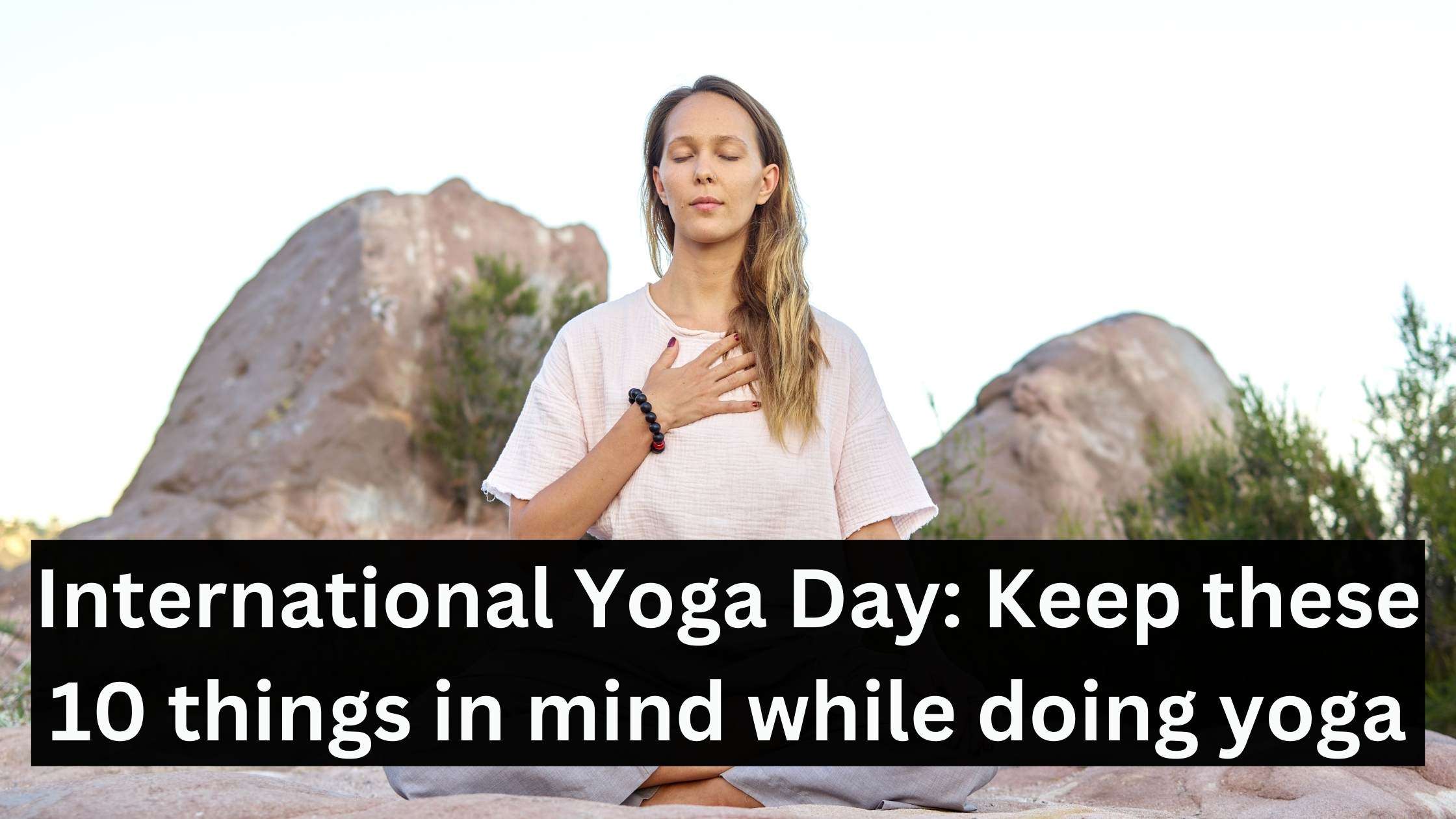 Read more about the article International Yoga Day 2024: Keep these 10 things in mind while doing yoga!